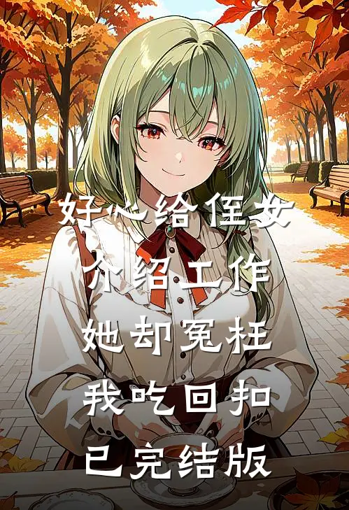 好心给侄女介绍工作，她却冤枉我吃回扣已完结版