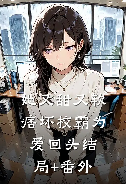 她又甜又软，痞坏校霸为爱回头结局+番外