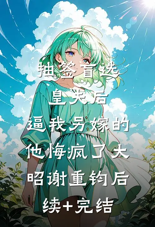 抽签盲选皇夫后，逼我另嫁的他悔疯了大昭谢重钧后续+完结