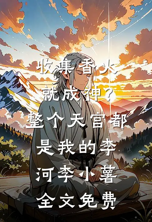 收集香火就成神？整个天宫都是我的李河李小薯全文免费
