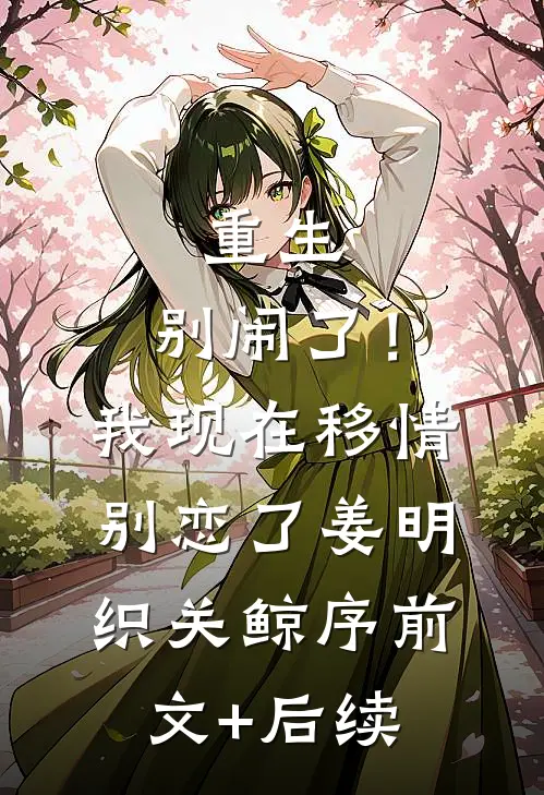 重生：别闹了！我现在移情别恋了姜明织关鲸序前文+后续