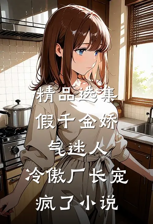 精品选集假千金娇气迷人,冷傲厂长宠疯了小说
