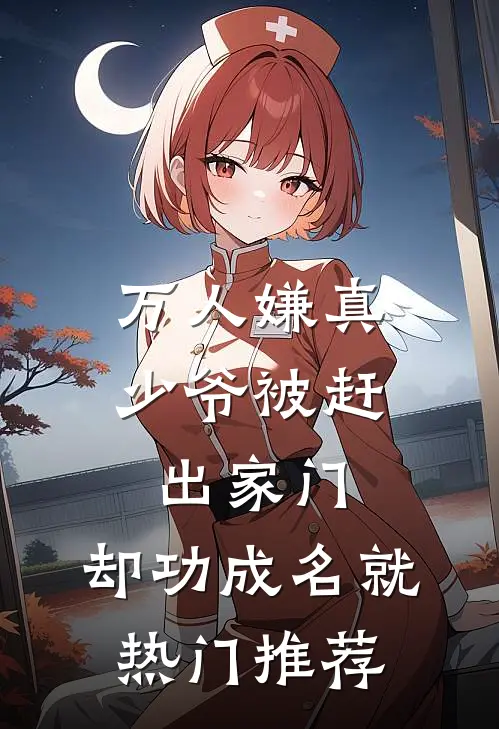 万人嫌真少爷被赶出家门，却功成名就热门推荐