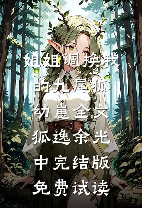 姐姐调换我的九尾狐幼崽全文狐逸余光中完结版免费试读