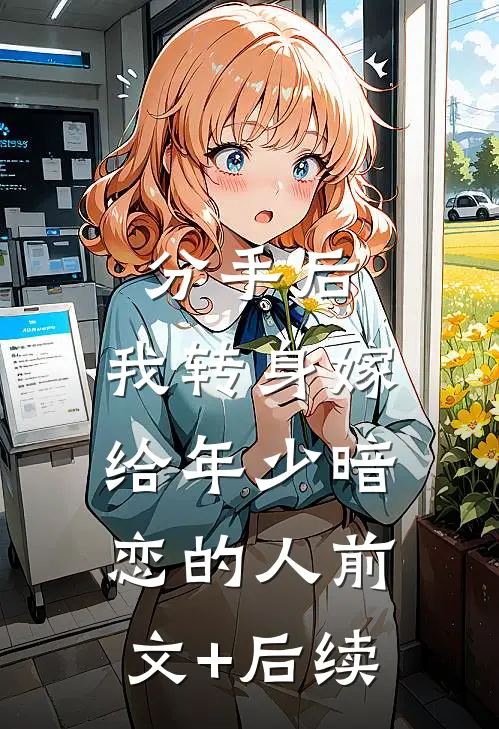 分手后，我转身嫁给年少暗恋的人前文+后续