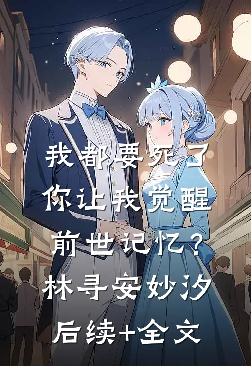 我都要死了，你让我觉醒前世记忆？林寻安妙汐后续+全文