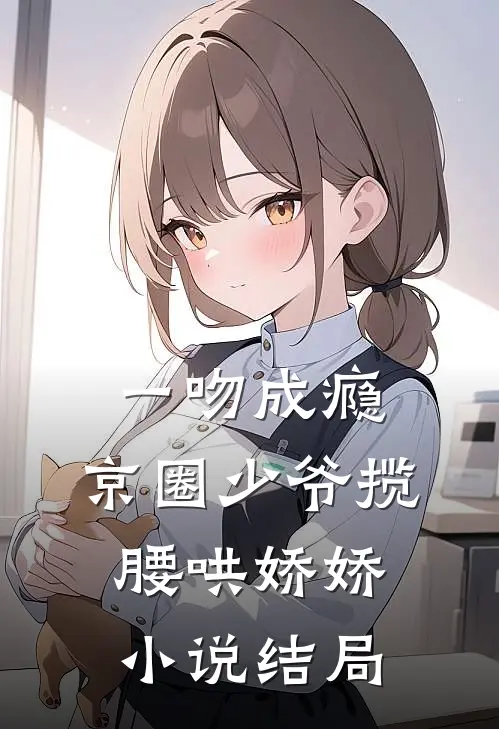 一吻成瘾，京圈少爷揽腰哄娇娇小说结局
