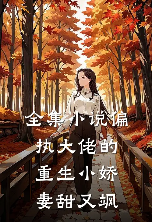 全集小说偏执大佬的重生小娇妻甜又飒