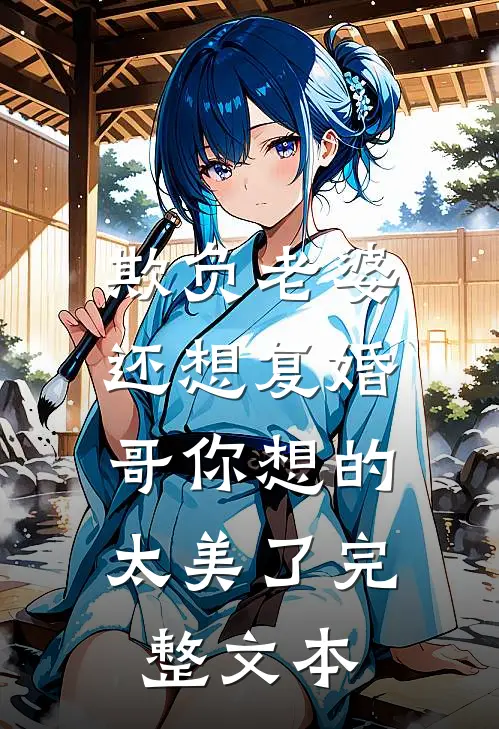 欺负老婆还想复婚，哥你想的太美了完整文本
