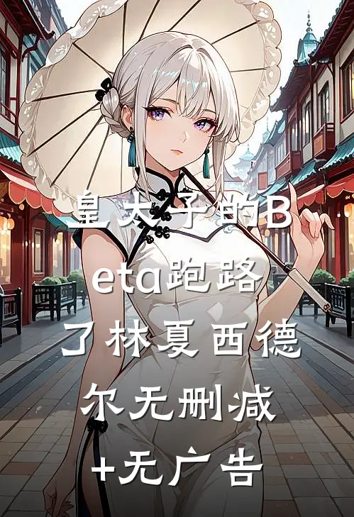 皇太子的Beta跑路了林夏西德尔无删减+无广告