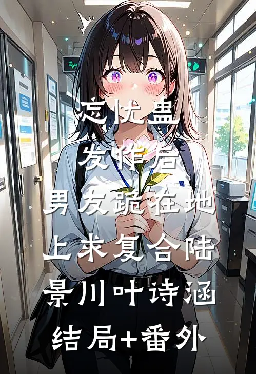 忘忧蛊发作后，男友跪在地上求复合陆景川叶诗涵结局+番外