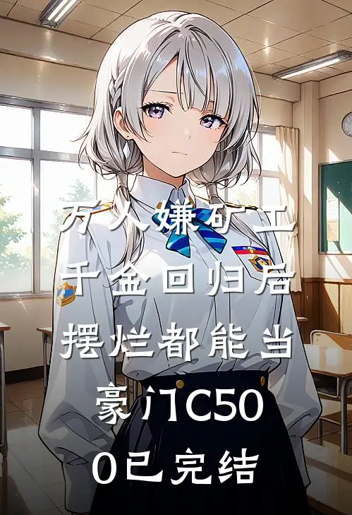 万人嫌矿工千金回归后，摆烂都能当豪门C500已完结