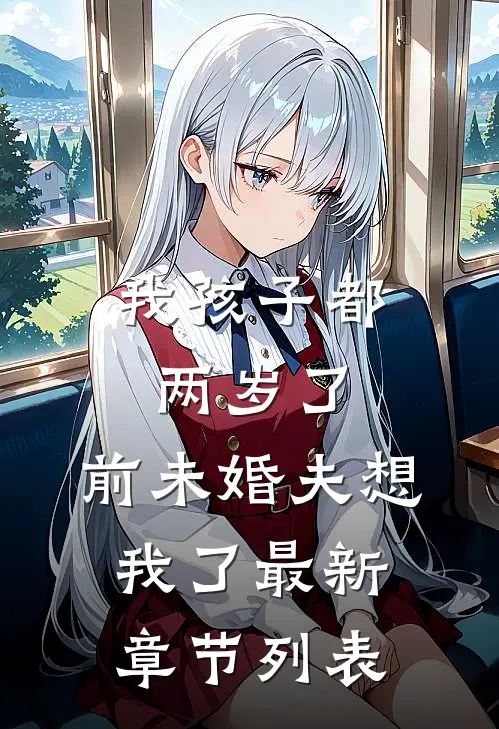 我孩子都两岁了，前未婚夫想我了最新章节列表