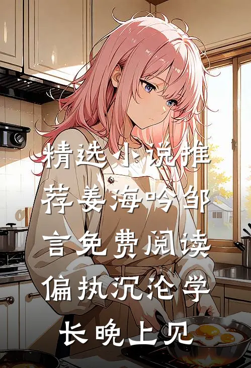 精选小说推荐姜海吟邹言免费阅读偏执沉沦学长晚上见