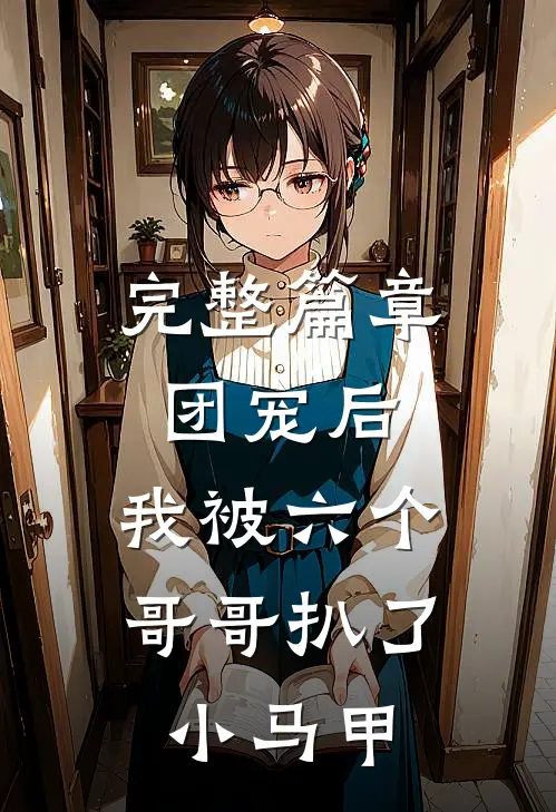 完整篇章团宠后，我被六个哥哥扒了小马甲