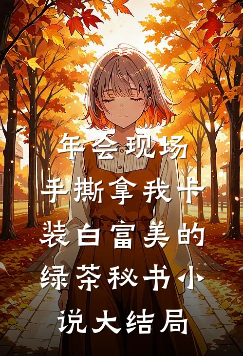 年会现场，手撕拿我卡装白富美的绿茶秘书小说大结局