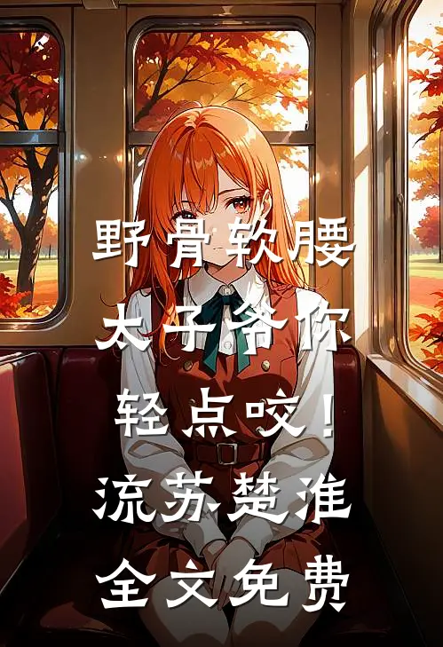 野骨软腰，太子爷你轻点咬！流苏楚淮全文免费