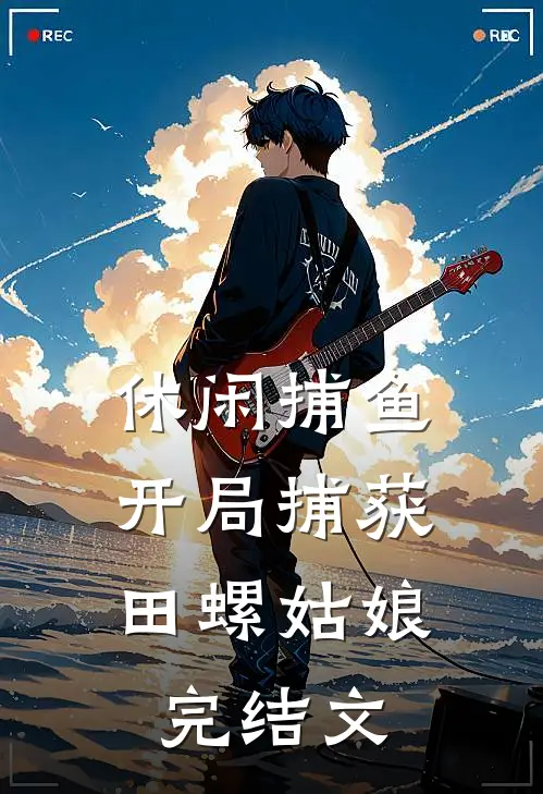 休闲捕鱼：开局捕获田螺姑娘完结文