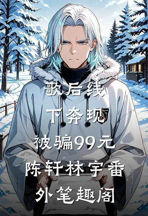 歌后线下奔现，被骗99元：陈轩林宇番外笔趣阁