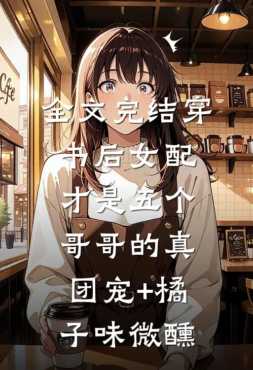 全文完结穿书后女配才是五个哥哥的真团宠+橘子味微醺