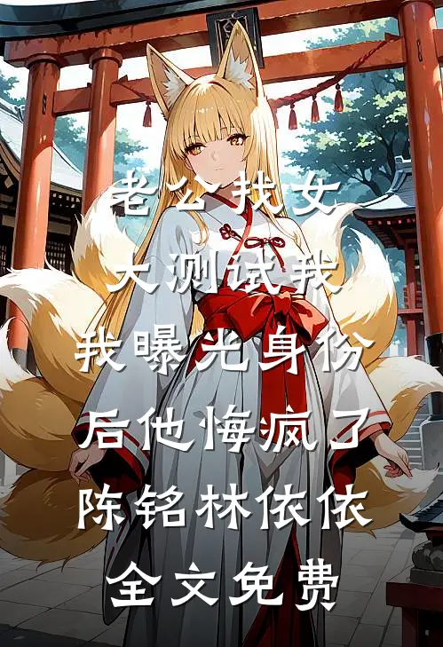 老公找女大测试我，我曝光身份后他悔疯了陈铭林依依全文免费