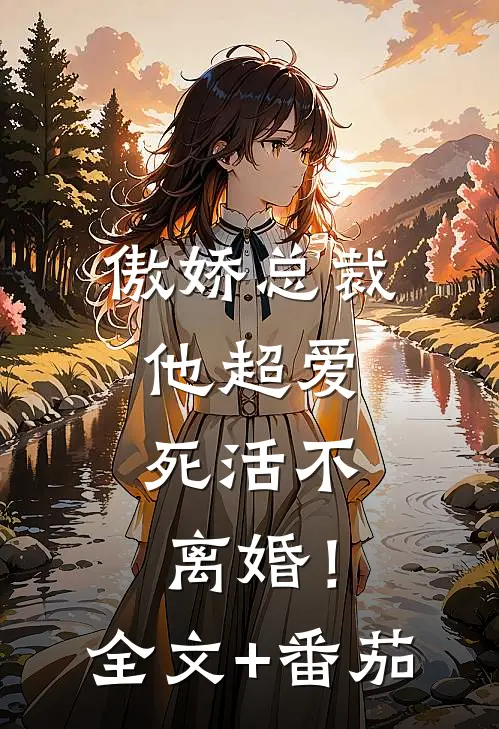 傲娇总裁他超爱，死活不离婚！全文+番茄