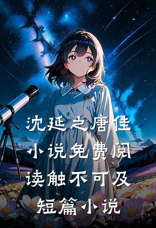 沈延之唐佳小说免费阅读触不可及短篇小说