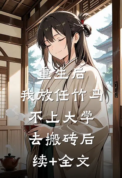 重生后，我放任竹马不上大学去搬砖后续+全文