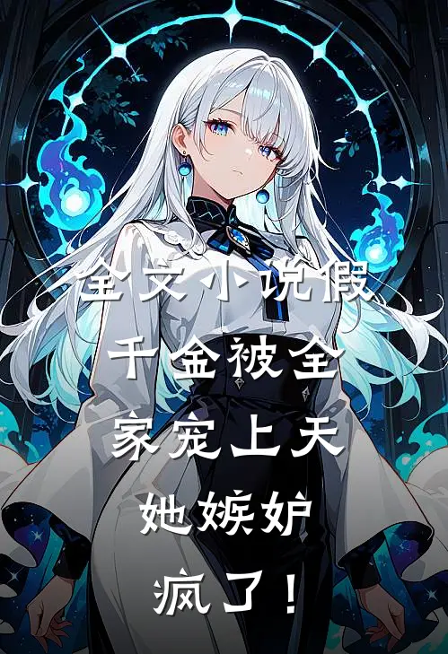 全文小说假千金被全家宠上天，她嫉妒疯了！