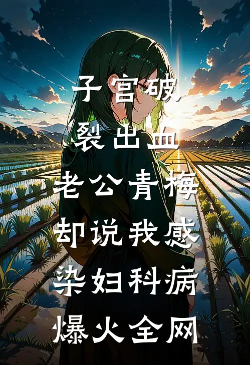 子宫破裂出血，老公青梅却说我感染妇科病爆火全网