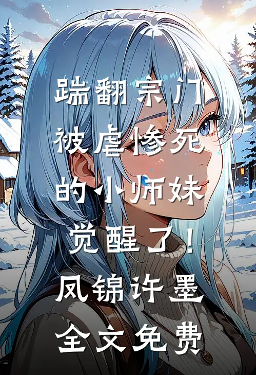 踹翻宗门，被虐惨死的小师妹觉醒了！凤锦许墨全文免费