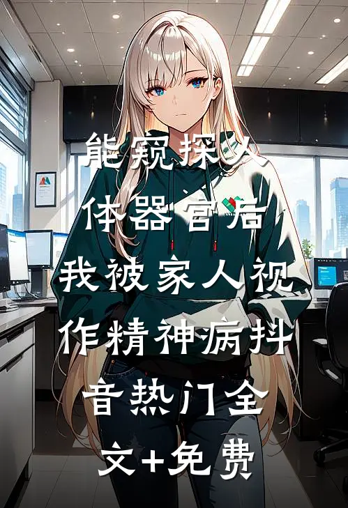 能窥探人体器官后，我被家人视作精神病抖音热门全文+免费