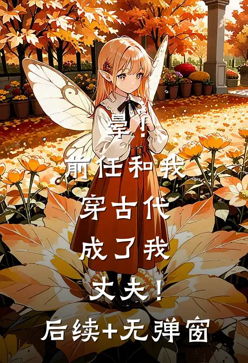 晕！前任和我穿古代，成了我丈夫！后续+无弹窗
