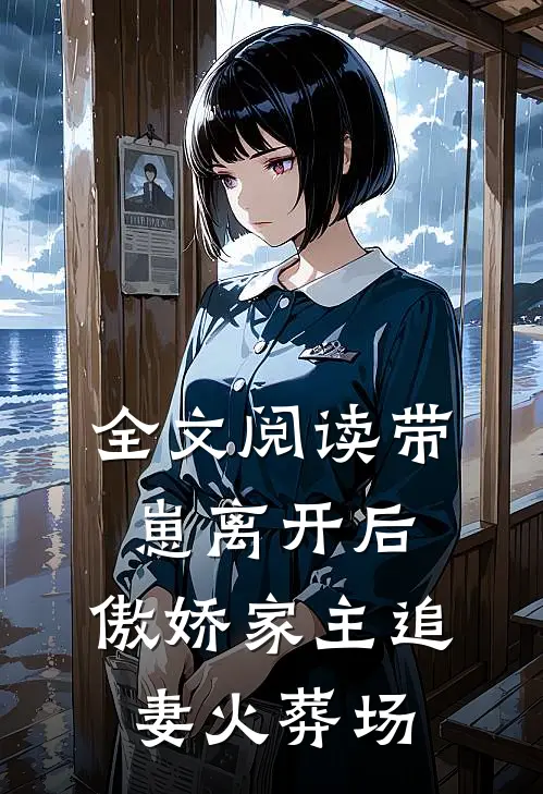全文阅读带崽离开后，傲娇家主追妻火葬场