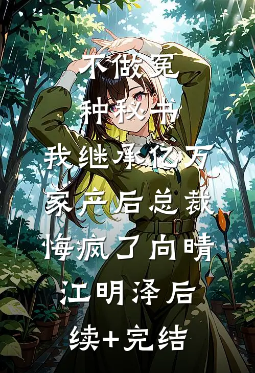 不做冤种秘书，我继承亿万家产后总裁悔疯了向晴江明泽后续+完结
