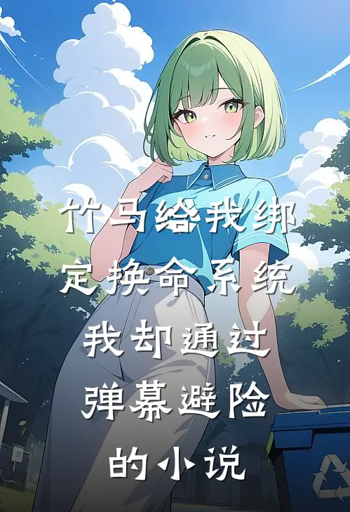 竹马给我绑定换命系统，我却通过弹幕避险的小说