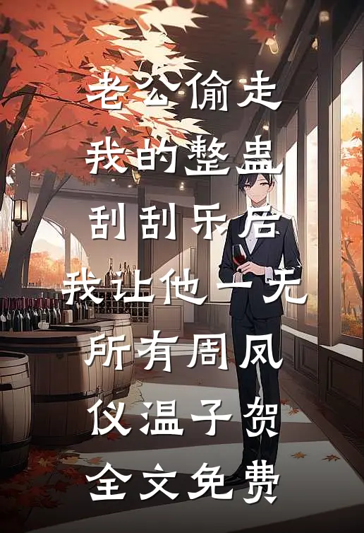 老公偷走我的整蛊刮刮乐后，我让他一无所有周凤仪温子贺全文免费