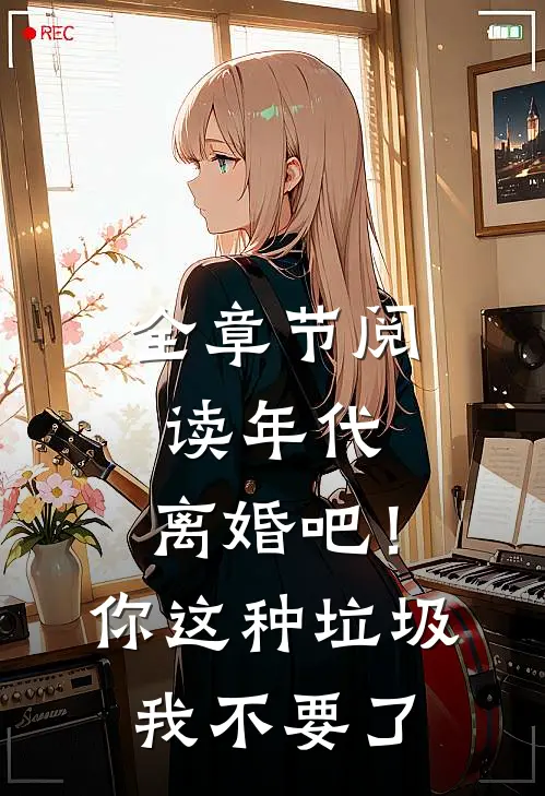 全章节阅读年代：离婚吧！你这种垃圾我不要了