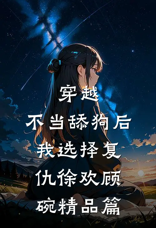 穿越:不当舔狗后,我选择复仇徐欢顾碗精品篇