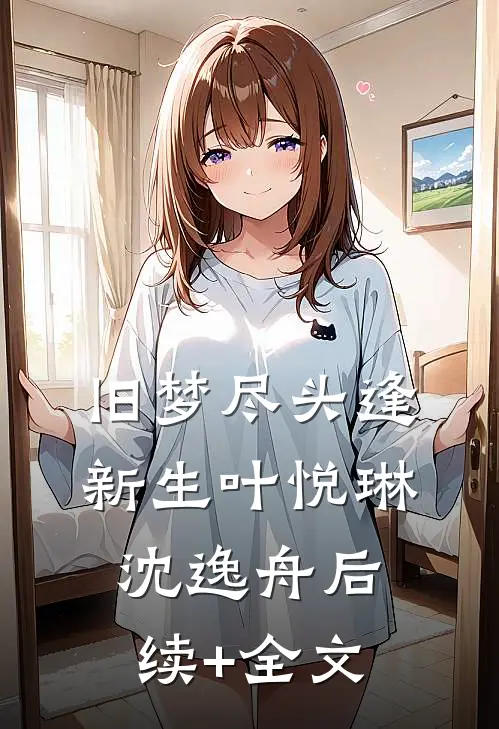 旧梦尽头逢新生叶悦琳沈逸舟后续+全文