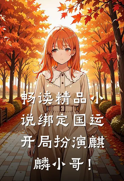 畅读精品小说绑定国运：开局扮演麒麟小哥！