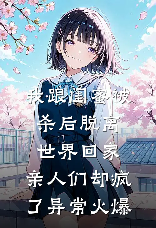 我跟闺蜜被杀后脱离世界回家，亲人们却疯了异常火爆