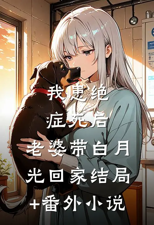 我患绝症死后，老婆带白月光回家结局+番外小说