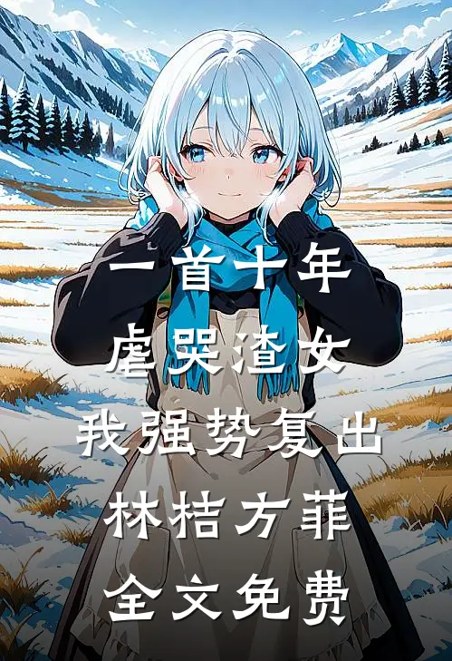 一首十年虐哭渣女，我强势复出林桔方菲全文免费