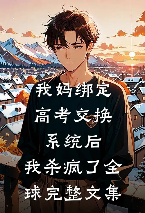 我妈绑定高考交换系统后，我杀疯了全球完整文集