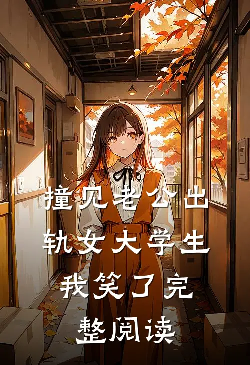 撞见老公出轨女大学生，我笑了完整阅读