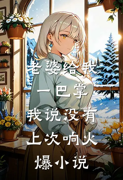 老婆给我一巴掌，我说没有上次响火爆小说
