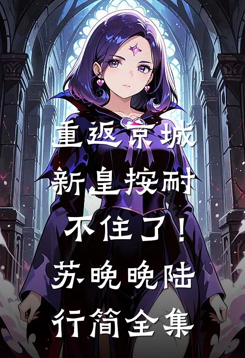 重返京城，新皇按耐不住了！苏晚晚陆行简 全集