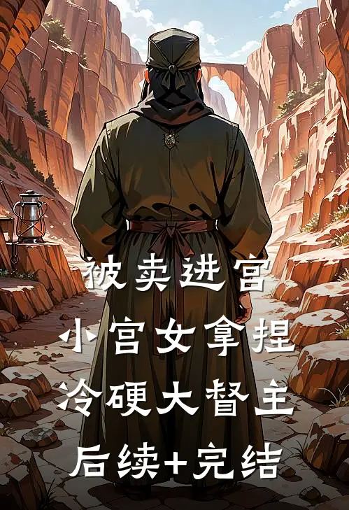 被卖进宫，小宫女拿捏冷硬大督主后续+完结