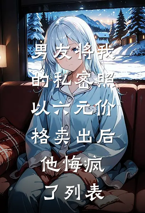 男友将我的私密照以六元价格卖出后，他悔疯了列表